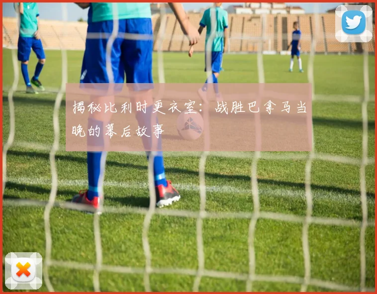 揭秘比利时更衣室：战胜巴拿马当晚的幕后故事