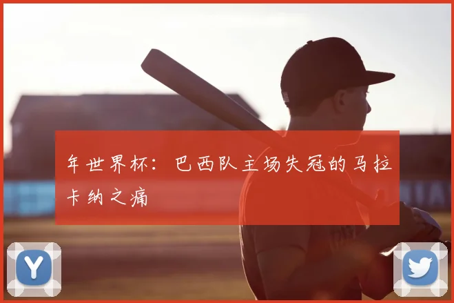年世界杯:巴西队主场失冠的马拉卡纳之痛