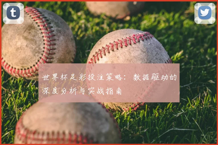 世界杯足彩投注策略：数据驱动的深度分析与实战指南