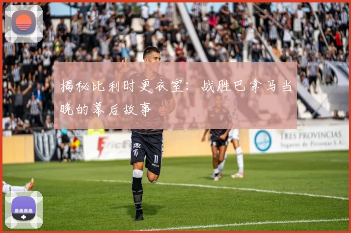 揭秘比利时更衣室：战胜巴拿马当晚的幕后故事