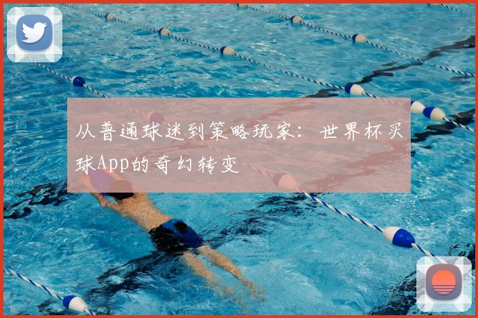 从普通球迷到策略玩家：世界杯买球App的奇幻转变