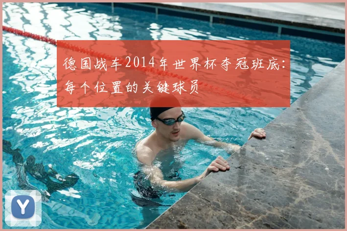 德国战车2014年世界杯夺冠班底:每个位置的关键球员