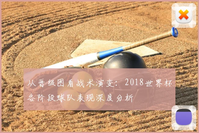 从晋级图看战术演变：2018世界杯各阶段球队表现深度分析