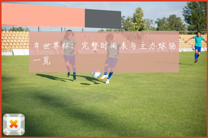 年世界杯:完整时间表与主办球场一览