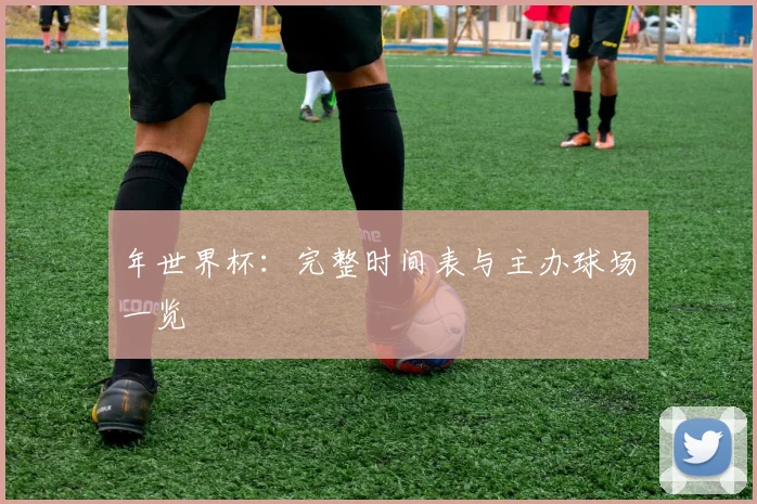 年世界杯:完整时间表与主办球场一览