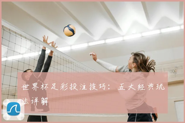 世界杯足彩投注技巧：五大经典玩法详解