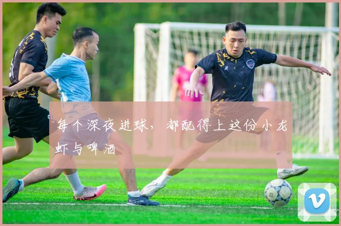 每个深夜进球,都配得上这份小龙虾与啤酒