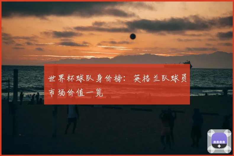 世界杯球队身价榜:英格兰队球员市场价值一览