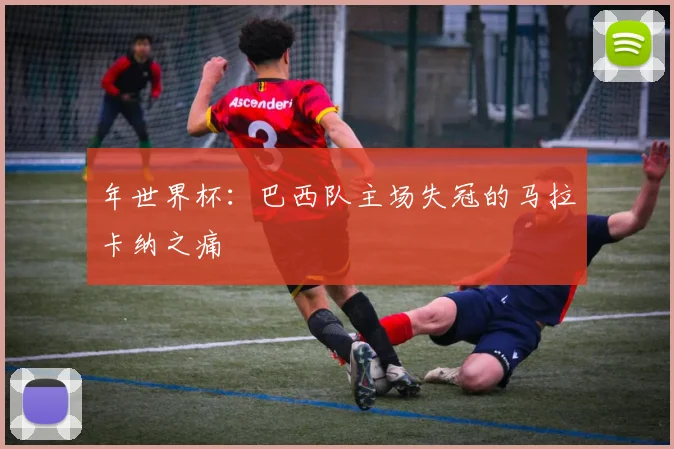 年世界杯：巴西队主场失冠的马拉卡纳之痛