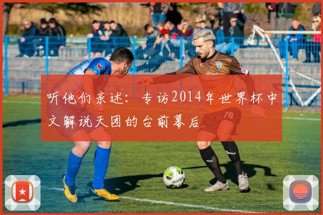 听他们亲述：专访2014年世界杯中文解说天团的台前幕后