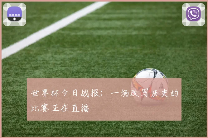 世界杯今日战报:一场改写历史的比赛正在直播