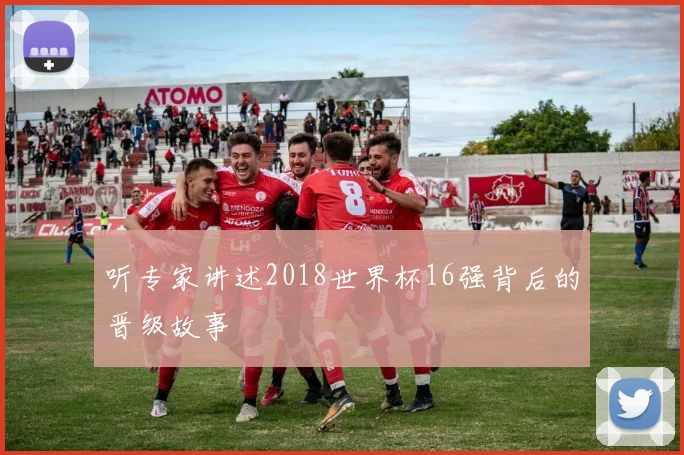 听专家讲述2018世界杯16强背后的晋级故事