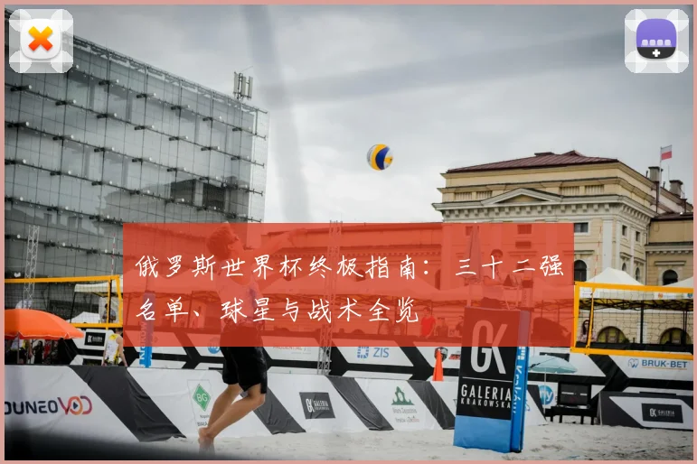 俄罗斯世界杯终极指南：三十二强名单、球星与战术全览