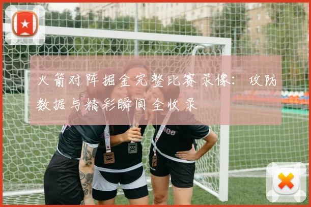 火箭对阵掘金完整比赛录像：攻防数据与精彩瞬间全收录