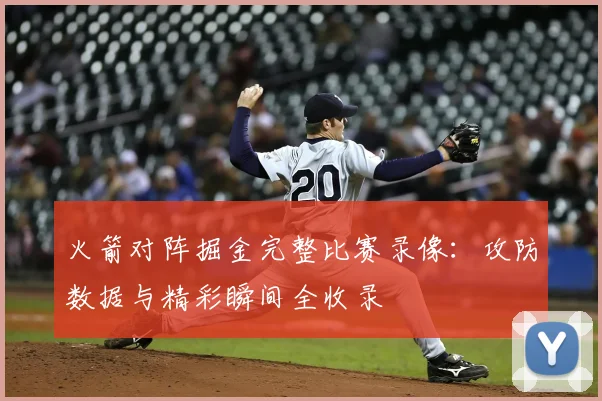 火箭对阵掘金完整比赛录像：攻防数据与精彩瞬间全收录