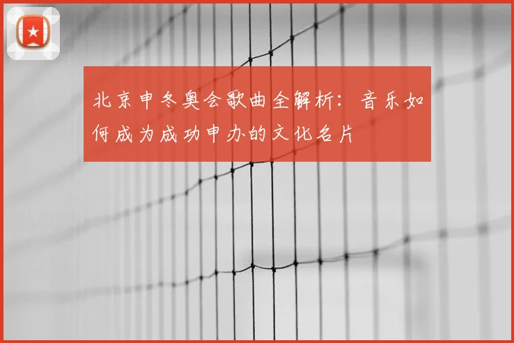 北京申冬奥会歌曲全解析：音乐如何成为成功申办的文化名片