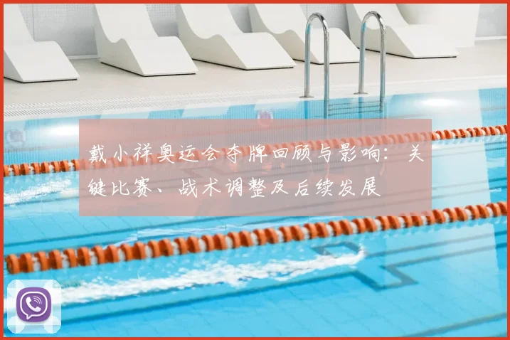 戴小祥奥运会夺牌回顾与影响：关键比赛、战术调整及后续发展