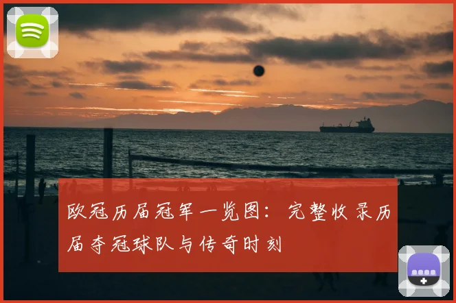 欧冠历届冠军一览图：完整收录历届夺冠球队与传奇时刻