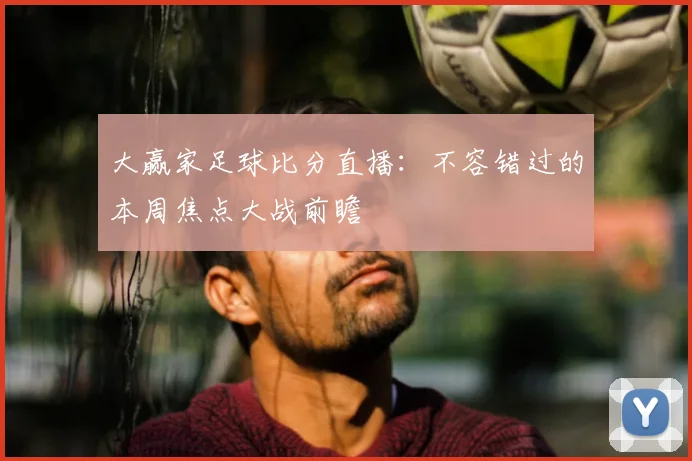 大赢家足球比分直播：不容错过的本周焦点大战前瞻