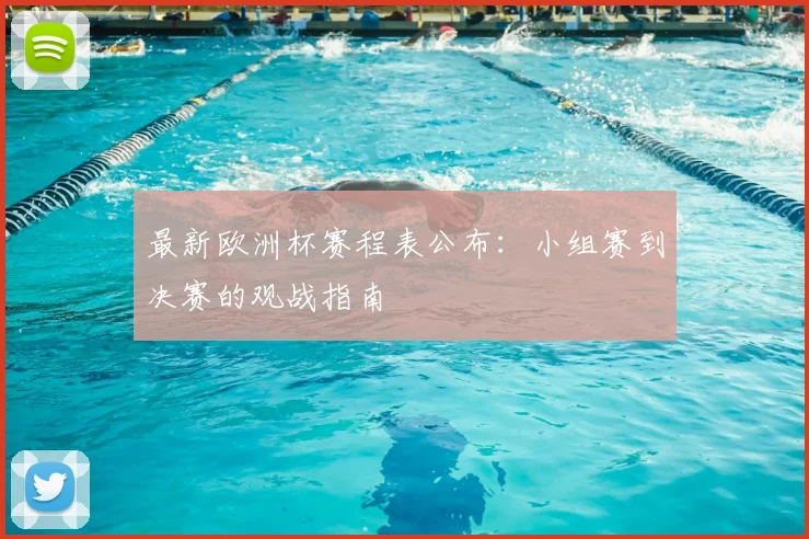 最新欧洲杯赛程表公布：小组赛到决赛的观战指南