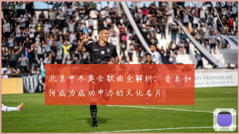 北京申冬奥会歌曲全解析：音乐如何成为成功申办的文化名片