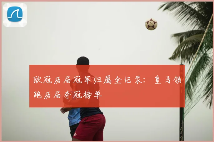 欧冠历届冠军归属全记录：皇马领跑历届夺冠榜单