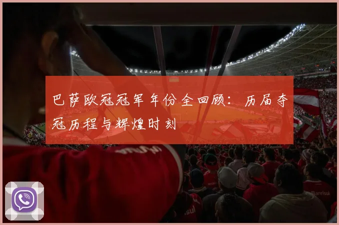 巴萨欧冠冠军年份全回顾：历届夺冠历程与辉煌时刻